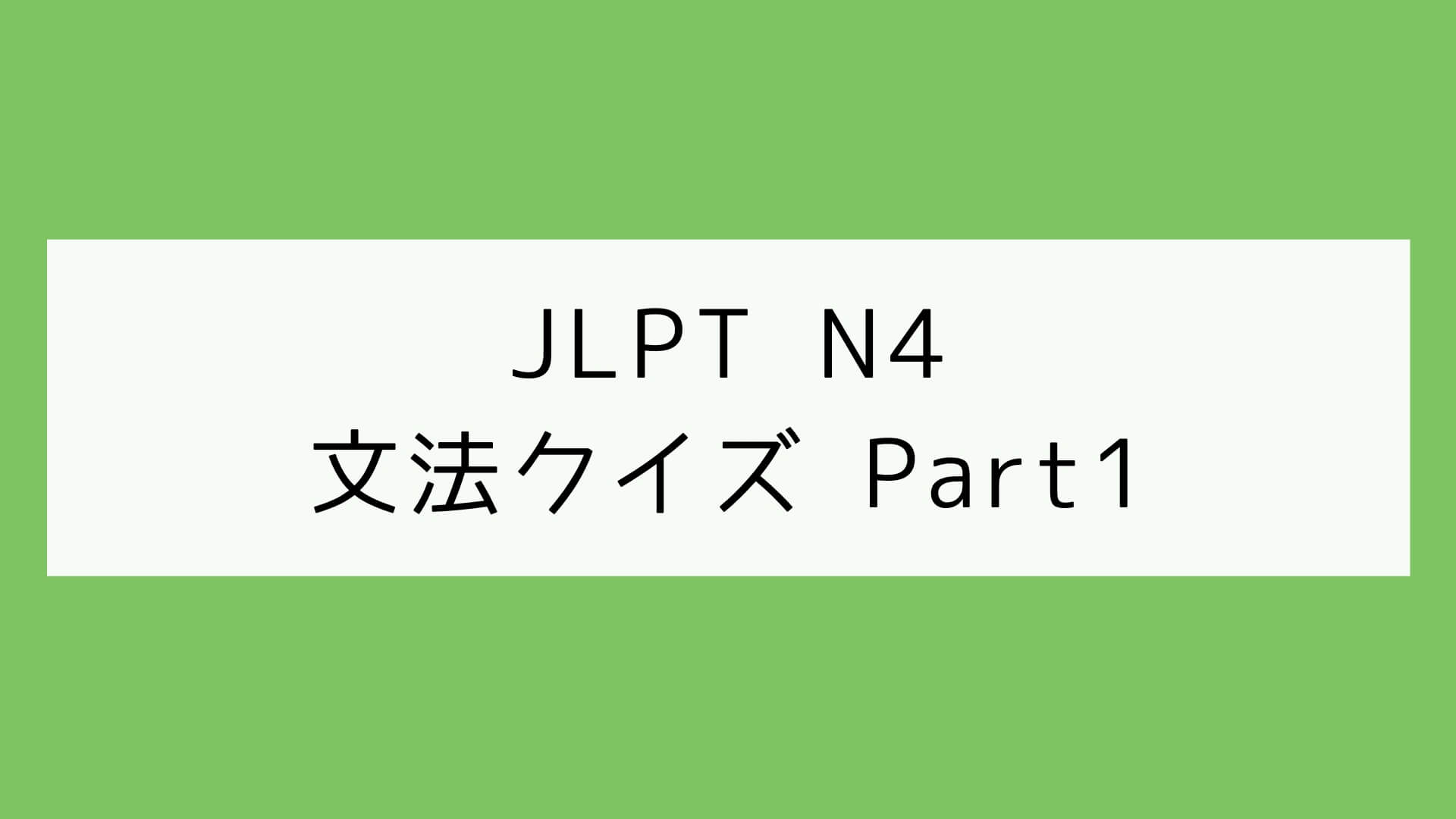 【JLPT N4】文法クイズ Part1