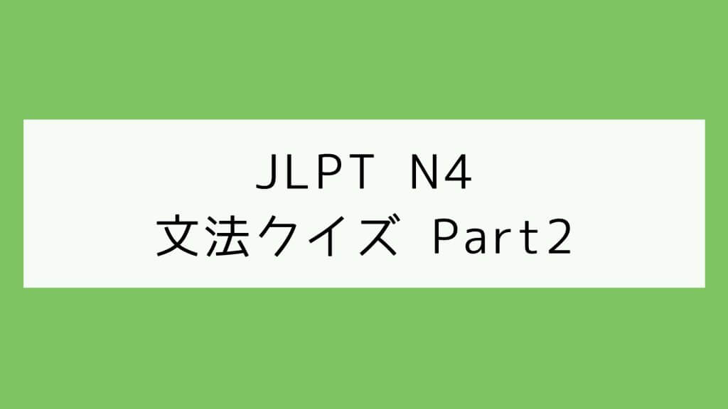 【JLPT N4】文法クイズ Part2