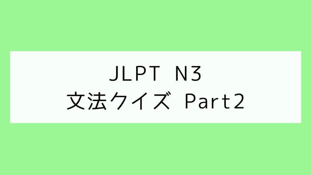 【JLPT N3】文法クイズ Part2