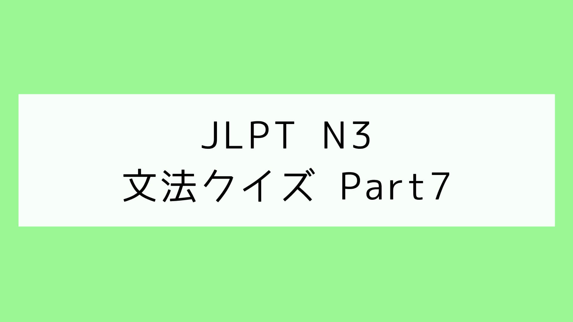 【JLPT N3】文法クイズ Part7