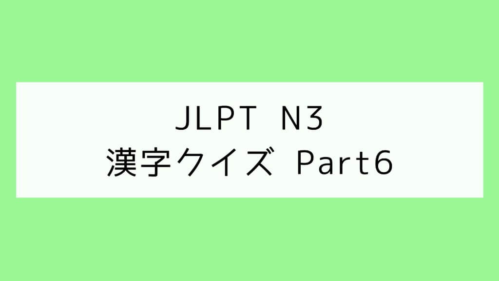 【JLPT N3】漢字クイズ Part6