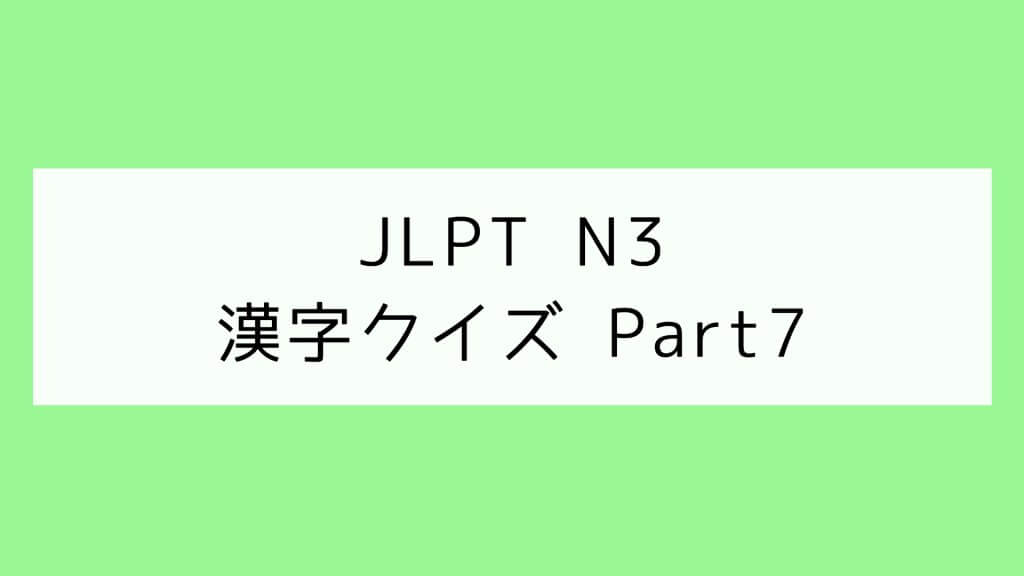 【JLPT N3】漢字クイズ Part7