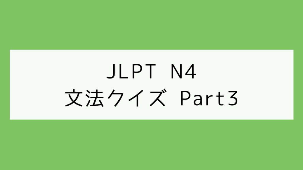 【JLPT N4】文法クイズ Part3