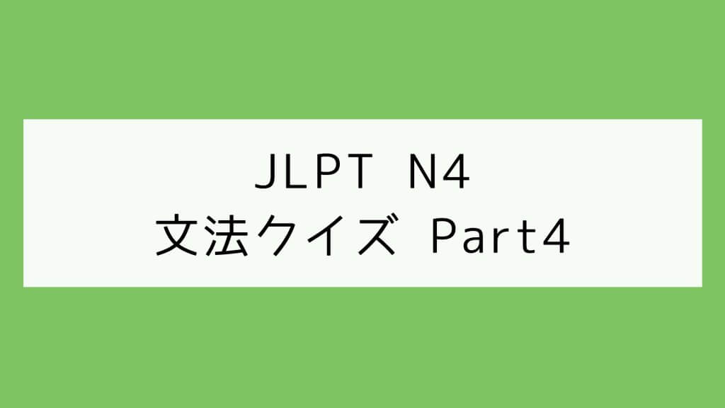 【JLPT N4】文法クイズ Part4