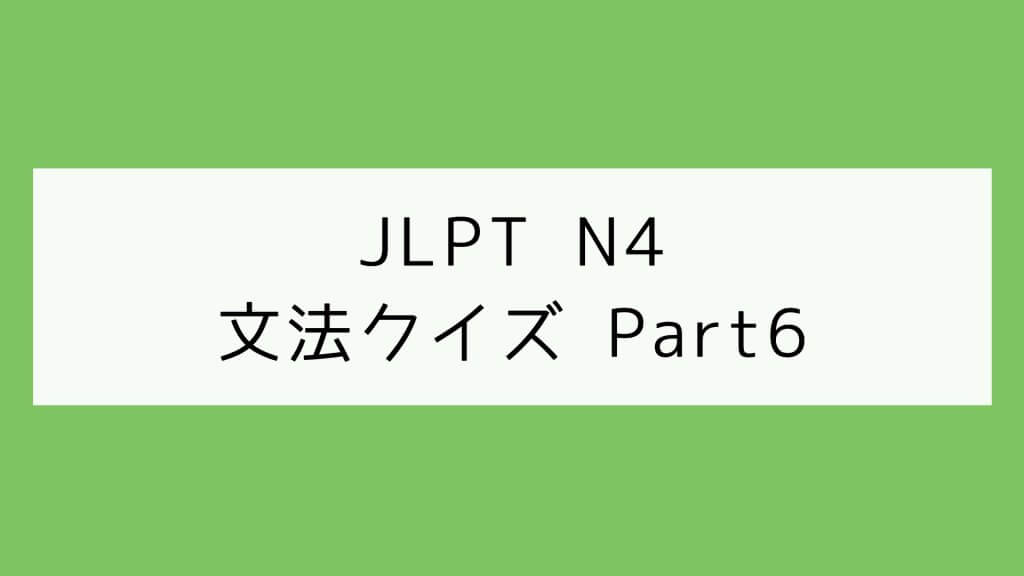 【JLPT N4】文法クイズ Part6