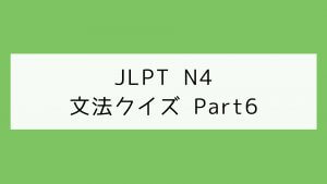 【JLPT N4】文法クイズ Part6