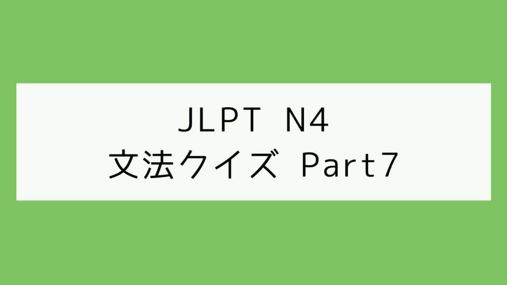 【JLPT N4】文法クイズ Part7