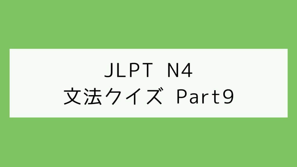 【JLPT N4】文法クイズ Part9
