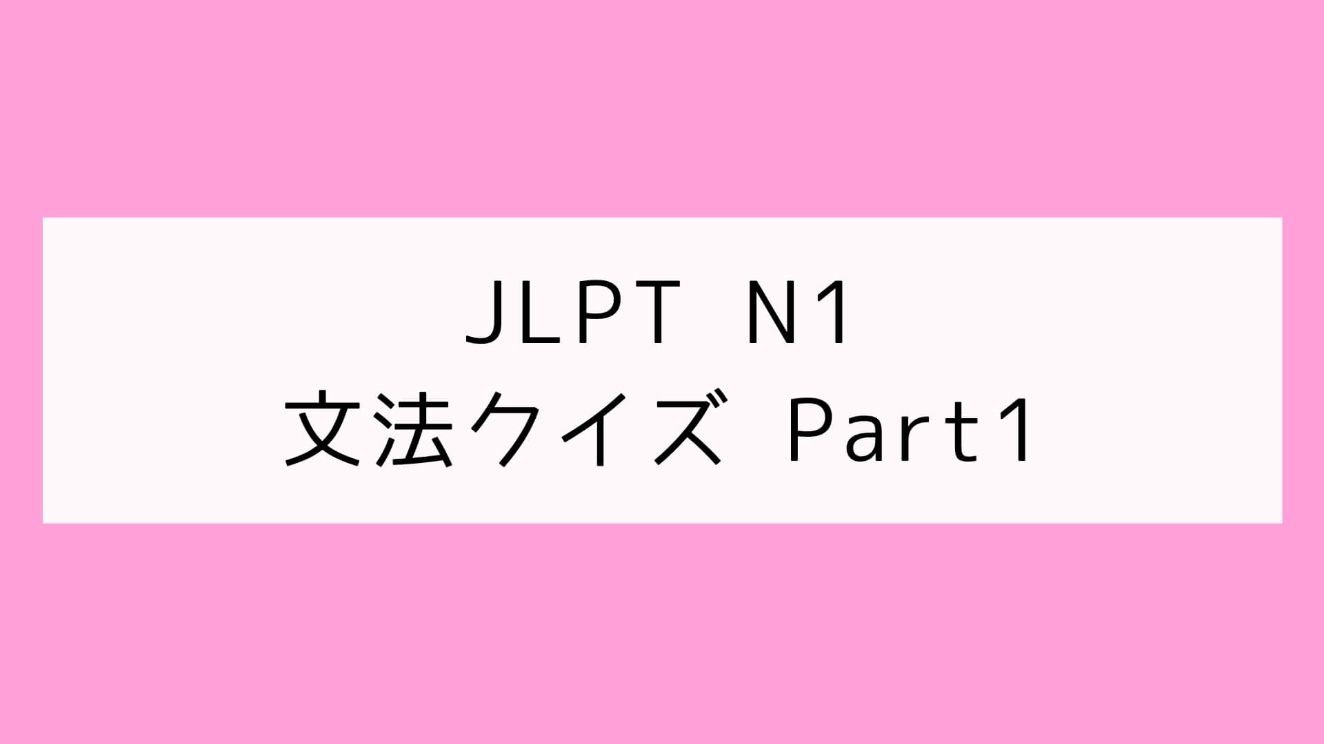 【JLPT N1】文法クイズ Part1