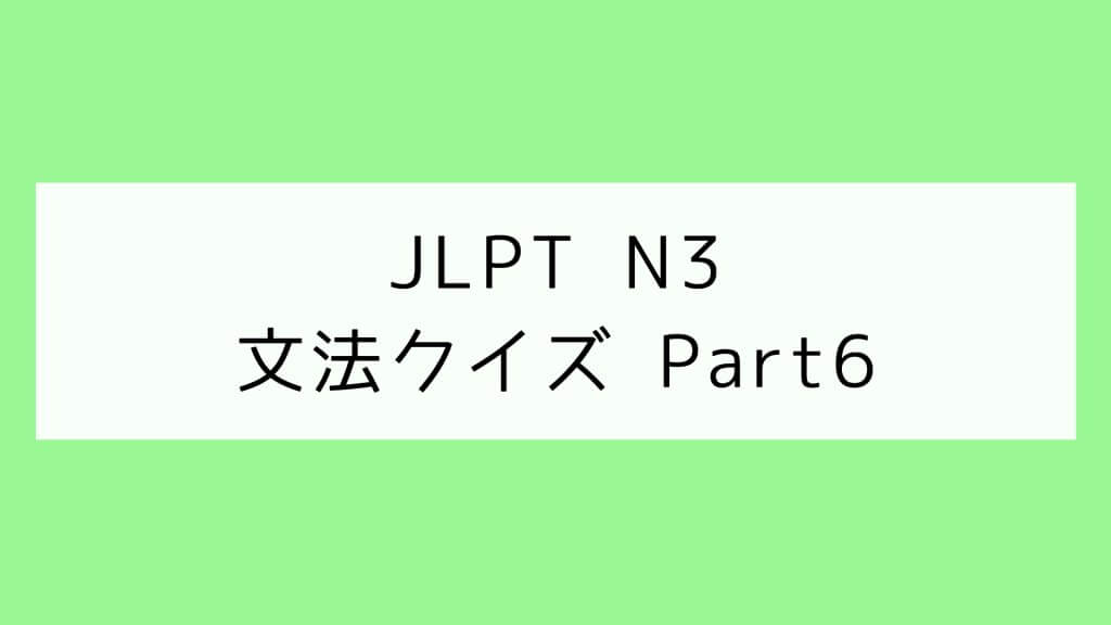 【JLPT N3】文法クイズ Part6