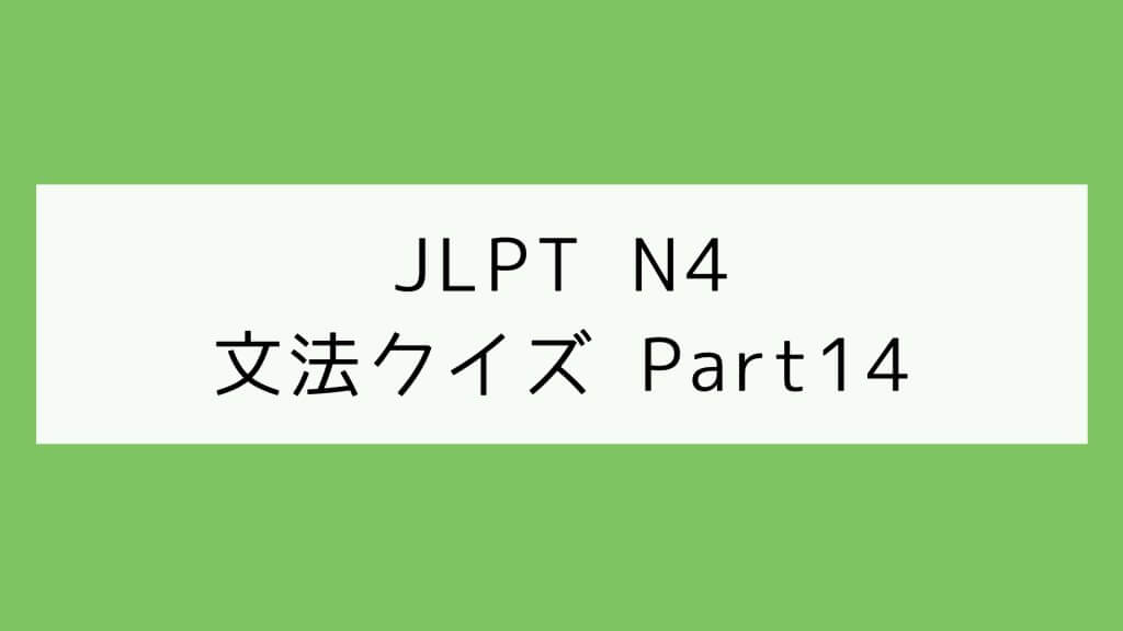 【JLPT N4】文法クイズ Part14