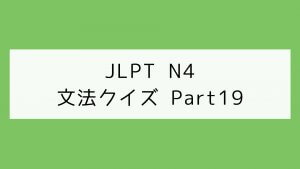 【JLPT N4】文法クイズ Part19