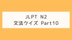 【JLPT N2】文法クイズ Part10