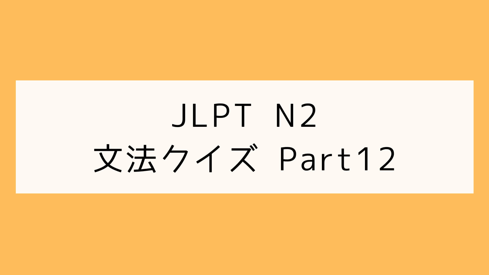 【JLPT N2】文型クイズ Part12