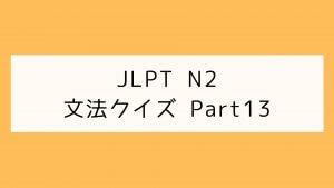 【JLPT N2】文法クイズ Part13