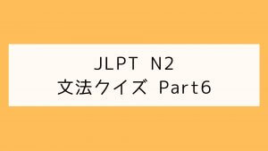 【JLPT N2】文法クイズ Part6