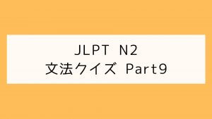 【JLPT N2】文法クイズ Part9