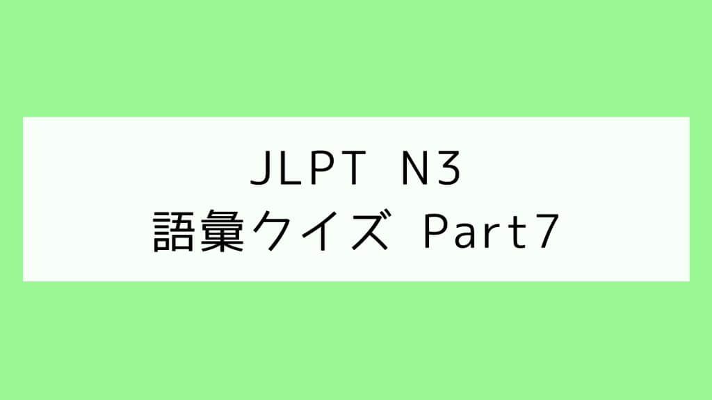 【JLPT N3】語彙クイズ Part7