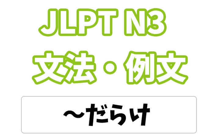 【JLPT N3】文法・例文：〜だらけ
