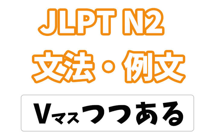 【JLPT N2】文法・例文：〜つつある
