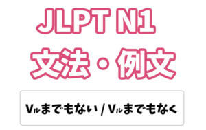 【JLPT N1】文法・例文:〜までもない / 〜までもなく