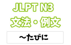 【JLPT N3】文法・例文:〜たびに