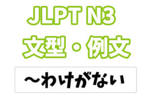 【JLPT N3】文法・例文:〜わけがない