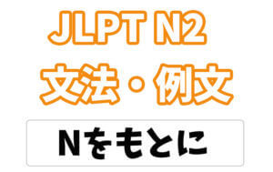 【JLPT N2】文法・例文：Nをもとに / もとにして