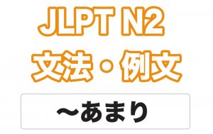 【JLPT N２】文法・例文：〜あまり
