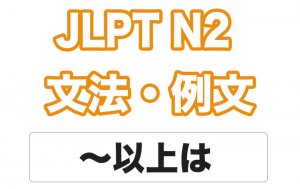 【JLPT N2】文法・例文:〜以上は