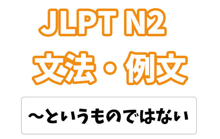 【JLPT N2】文法・例文：〜というものではない
