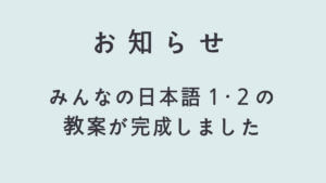 お知らせ - みんなの日本語1・2の教案が完成しました。
