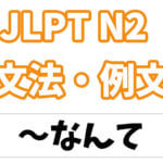 【JLPT N2】文法・例文：〜なんて