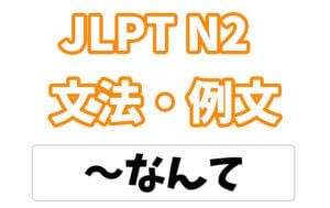 【JLPT N2】文法・例文:〜なんて
