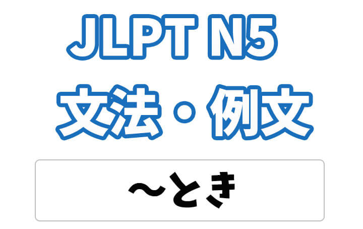 【JLPT N5】文法・例文：〜とき
