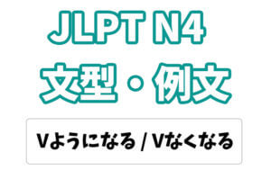 【JLPT N4】文法・例文:〜ようになる / 〜なくなる