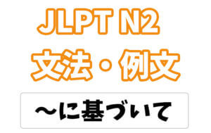 【JLPT N2】文法・例文:〜に基づいて