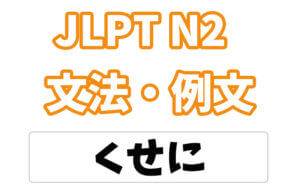 【JLPT N2】文法・例文:〜くせに / くせして