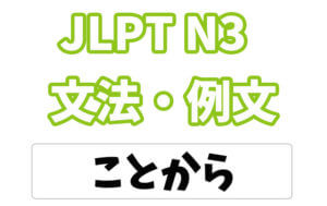 【JLPT N３】文法・例文：〜ことから
