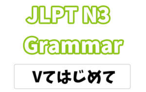 【JLPT N3】文法・例文:〜てはじめて