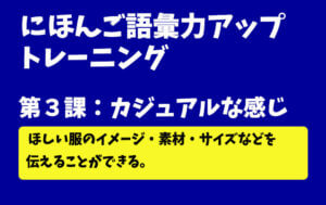 にほんご語彙力アップトレーニング 第3課:カジュアルな感じ - 服選び -