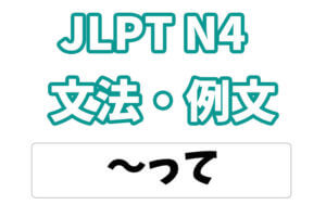 【JLPT N４】文法・例文：〜って