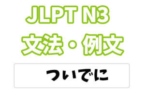 【JLPT N3】文法・例文:〜ついでに
