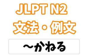 【JLPT N２】文法・例文：〜かねる