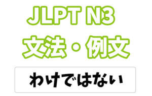 【JLPT N3】文法・例文:わけではない / わけじゃない