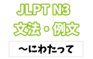 【JLPT N3】文法・例文:〜にわたって
