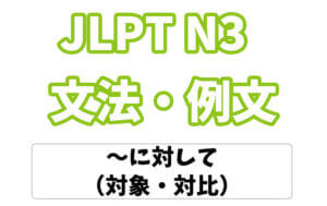 【JLPT N3】文法・例文:〜に対して(対象・対比)