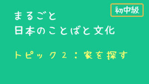 まるごと 初中級　トピック２：家をさがす　授業の進め方