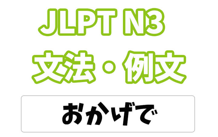 Jlpt N３ 文法 例文 おかげで 日本語net