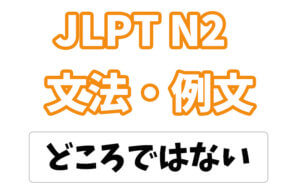 【JLPT N2】文法・例文:〜どころではない/どころじゃない
